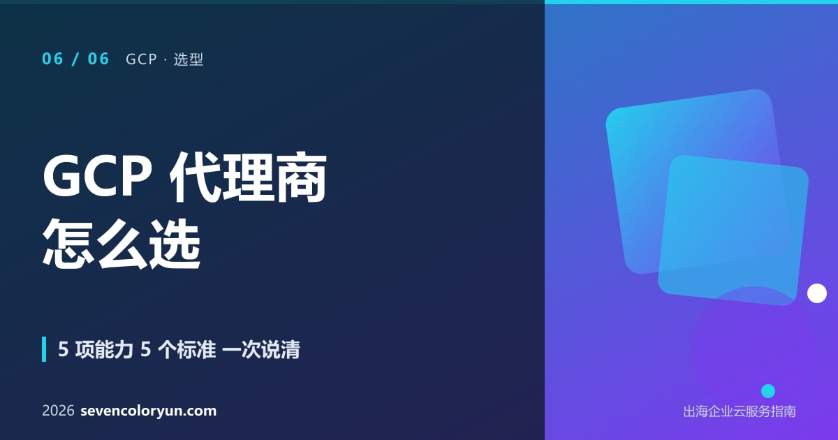 GCP 代理商 5 项核心能力 + 5 个挑选标准对比表